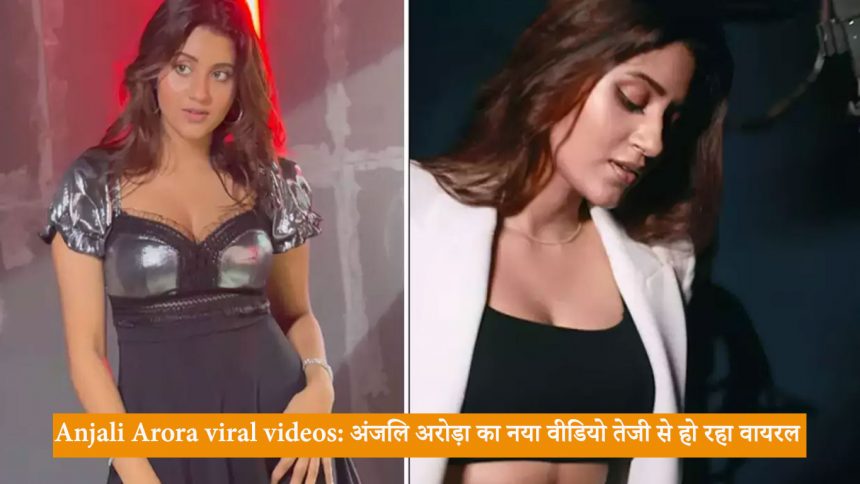 Anjali Arora viral videos: अंजलि अरोड़ा का नया वीडियो तेजी से हो रहा वायरल, लीक से आया था तूफान