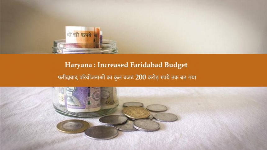 Haryana : Increased Faridabad Budget फरीदाबाद परियोजनाओं का कुल बजट 200 करोड़ रुपये तक बढ़ गया