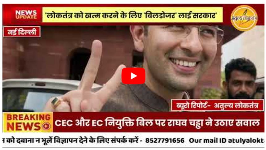 government full control EC #Democracy | लोकतंत्र को खत्म करने के लिए ' बिल डोजर " लाई सरकार', CEC और EC नियुक्ति बिल पर राघव चड्ढा ने उठाए सवाल