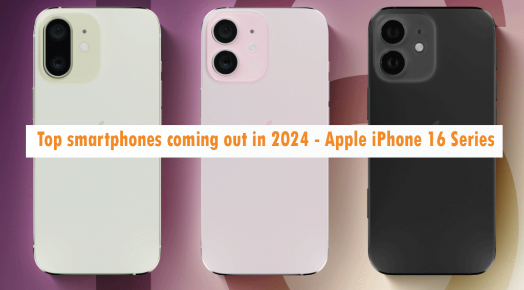 Top smartphones coming out in 2024 Apple iPhone 16 Series