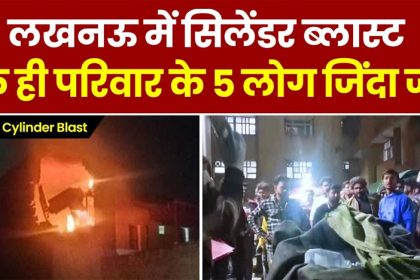 लखनऊ में सिलेंडर ब्लास्ट, 5 लोग जिंदा जले, 4 गंभीर, मरने वालों में पति-पत्नी और 3 बच्चे